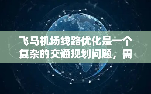 飞马机场线路优化是一个复杂的交通规划问题，需要综合考虑多个因素，包括交通流量、路线选择、信号优化、多线程运输以及智能交通系统的引入。以下是一些可能的优化措施和思路
