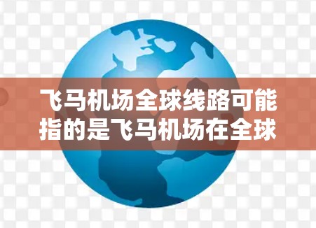 飞马机场全球线路可能指的是飞马机场在全球范围内的航空路线和国际业务布局。以下是一些可能的信息和解释