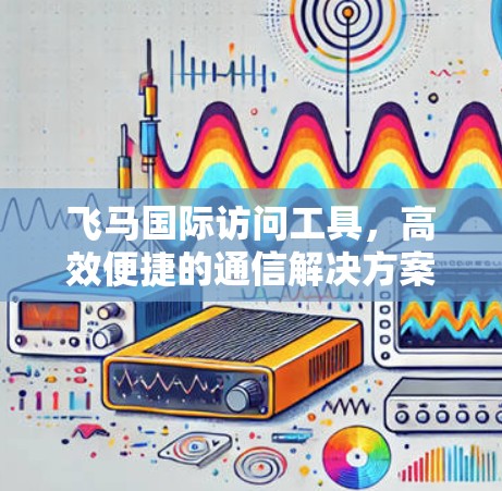 飞马国际访问工具，高效便捷的通信解决方案