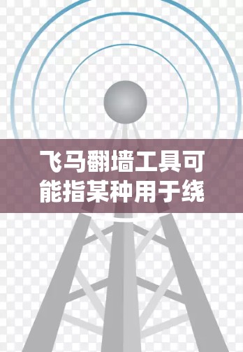 飞马翻墙工具可能指某种用于绕过网络限制的软件或技术，但请注意，这类工具通常涉及非法活动，如绕过国家级的网络防火墙（如中国的GFW）使用此类工具可能违反相关法律法规，造成网络安全风险