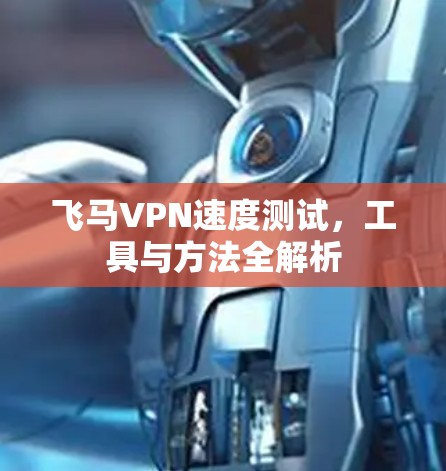 飞马VPN速度测试，工具与方法全解析