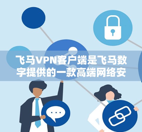 飞马VPN客户端是飞马数字提供的一款高端网络安全解决方案，旨在为企业和个人提供安全、可靠的网络访问服务。以下是飞马VPN客户端的主要功能和特点