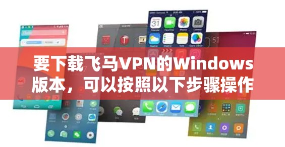 要下载飞马VPN的Windows版本，可以按照以下步骤操作
