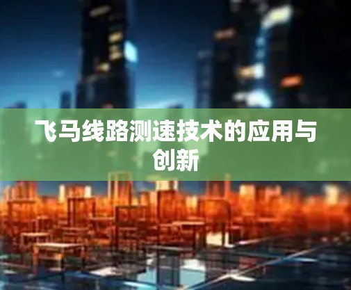 飞马线路测速技术的应用与创新