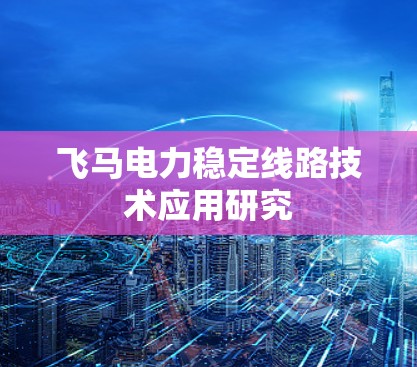 飞马电力稳定线路技术应用研究