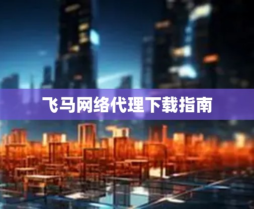 飞马网络代理下载指南