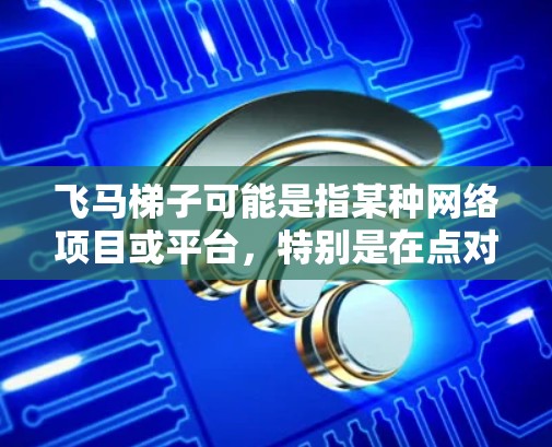 飞马梯子可能是指某种网络项目或平台，特别是在点对点网络或区块链相关的项目中。假设飞马梯子是某个特定的网络项目，那么全球节点可能是指该网络在全球范围内的节点或服务器