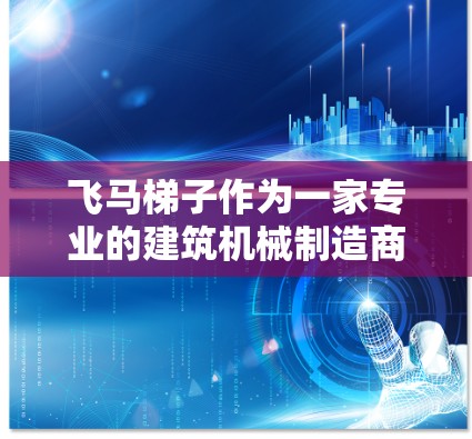飞马梯子作为一家专业的建筑机械制造商，其产品一直受到广泛的认可和应用。针对2026年的推荐，可能会涉及到飞马梯子在技术上的更新和创新。以下是一些可能的方向