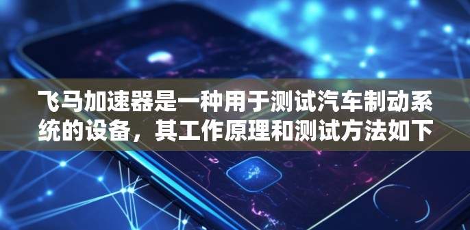 飞马加速器是一种用于测试汽车制动系统的设备，其工作原理和测试方法如下