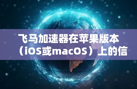 飞马加速器在苹果版本（iOS或macOS）上的信息可能因具体用途和功能而异。如果你指的是一个特定的应用程序或工具，建议提供更多细节以便更准确地回答。例如