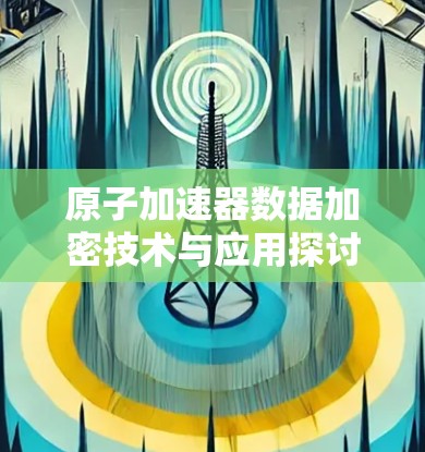 原子加速器数据加密技术与应用探讨