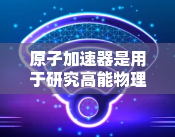 原子加速器是用于研究高能物理的实验设备，其主要作用是通过加速质子、电子或其他粒子，使其达到极高的能量，从而研究基本粒子、核反应或宇宙物理学的现象。日本在这一领域有着丰富的研究成果和先进的实验设施