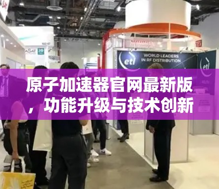 原子加速器官网最新版，功能升级与技术创新