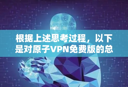 根据上述思考过程，以下是对原子VPN免费版的总结和建议