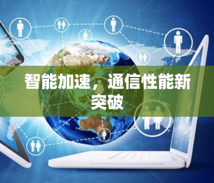 智能加速，通信性能新突破