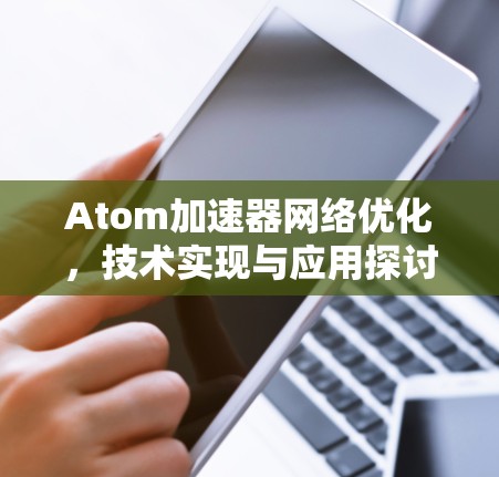 Atom加速器网络优化，技术实现与应用探讨