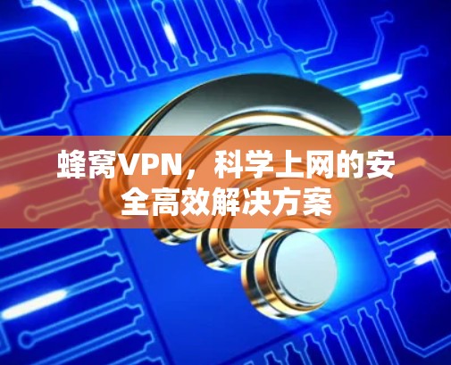 蜂窝VPN，科学上网的安全高效解决方案