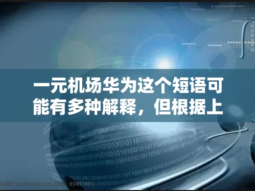 一元机场华为这个短语可能有多种解释，但根据上下文，最有可能的是询问在机场能否以一元钱的价格购买华为手机，或者询问一元价位的华为手机在机场的情况