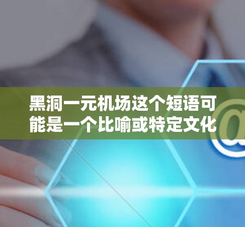 黑洞一元机场这个短语可能是一个比喻或特定文化中的术语，但由于缺乏具体的上下文信息，难以准确解释。以下是一些可能的解释方向