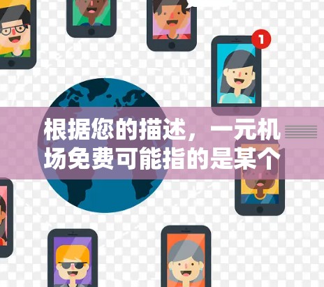 根据您的描述，一元机场免费可能指的是某个机场或相关服务项目的定价或优惠信息。以下是一些可能的解释和建议