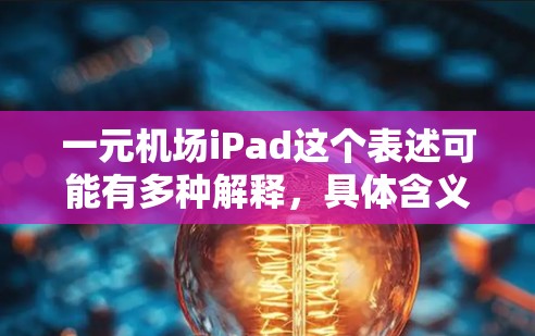 一元机场iPad这个表述可能有多种解释，具体含义取决于上下文。以下是一些可能的解释