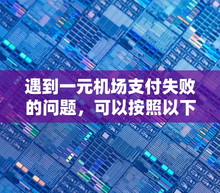 遇到一元机场支付失败的问题，可以按照以下步骤进行排查和解决