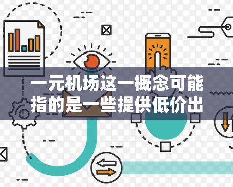 一元机场这一概念可能指的是一些提供低价出行服务的机场，或者是某些机场项目以较低的费用为卖点。以下是一些关于如何使用一元机场的可能解释和建议