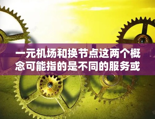 一元机场和换节点这两个概念可能指的是不同的服务或技术。以下是对这两个概念的解释以及如何在现有平台上进行换节点操作的建议