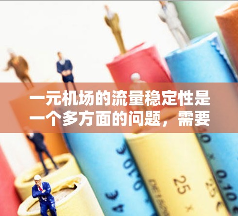一元机场的流量稳定性是一个多方面的问题，需要综合考虑多种因素。以下是对这一问题的总结和分析