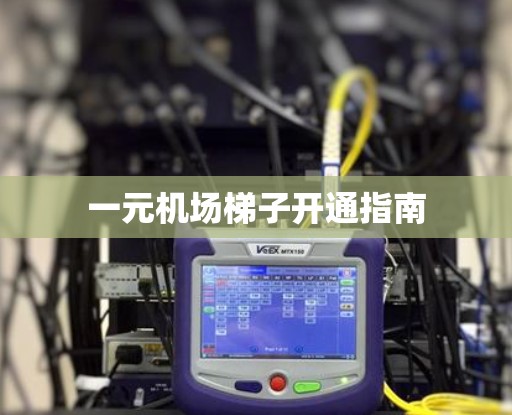 一元机场梯子开通指南