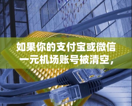 如果你的支付宝或微信一元机场账号被清空，可能是由于账号长时间未登录或系统自动清理未活跃的账户导致的。以下是解决问题的步骤