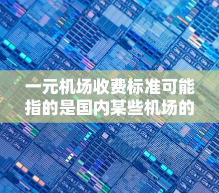 一元机场收费标准可能指的是国内某些机场的收费标准，但具体情况可能因机场而异。以下是一些常见的收费项目和价格范围，供参考