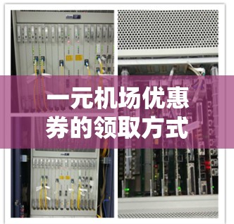 一元机场优惠券的领取方式可能因具体机场和活动而异，但以下是一些常见的方法，帮助你轻松获取优惠券