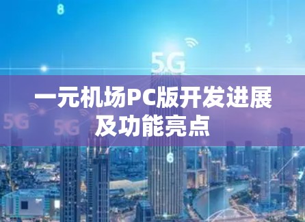 一元机场PC版开发进展及功能亮点