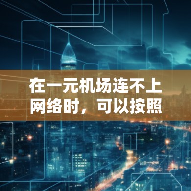 在一元机场连不上网络时，可以按照以下步骤尝试解决问题