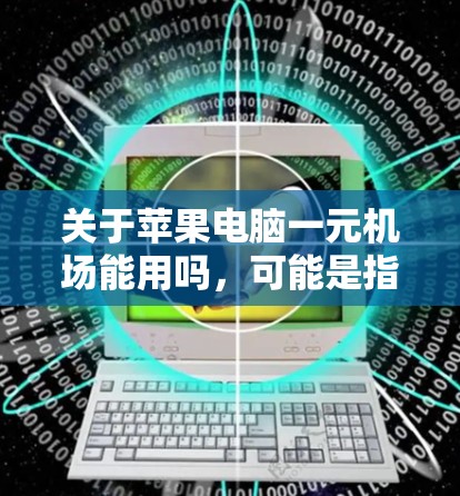 关于苹果电脑一元机场能用吗，可能是指在价格为1元的场所使用苹果电脑的情况。以下是一些可能的解释和建议