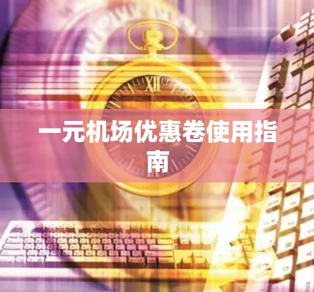 一元机场优惠卷使用指南