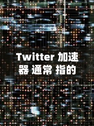 Twitter 加速器 通常 指的是 用于 使 Twitter 信息 传播 更快 的 工具 或 方法。以下 是 一些 关于 Twitter 加速器 的 常见 情况 和 类型