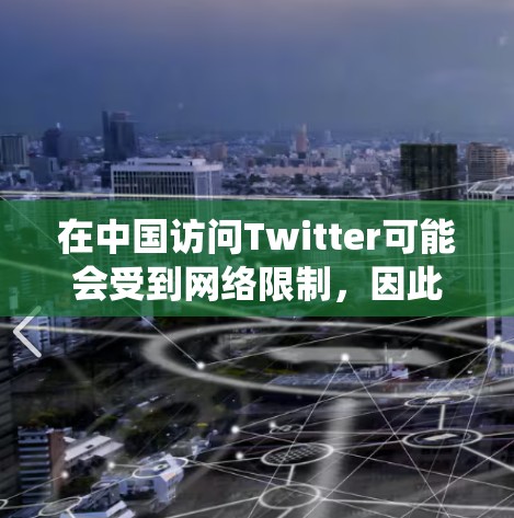 在中国访问Twitter可能会受到网络限制，因此需要使用翻墙工具来绕过这些限制。以下是一些详细的方法和建议