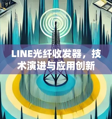 LINE光纤收发器，技术演进与应用创新