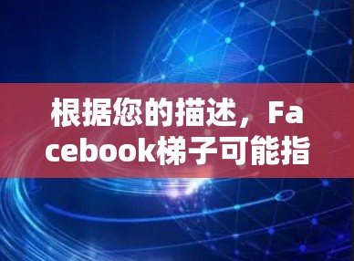 根据您的描述，Facebook梯子可能指的是一个用于爬取或提取Facebook公开数据的工具。以下是使用梯子工具的可能步骤和注意事项