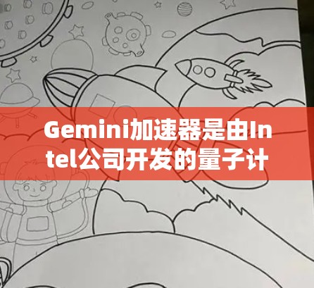 Gemini加速器是由Intel公司开发的量子计算加速器，旨在推动量子计算技术的商业化应用。以下是对Gemini加速器的详细分析