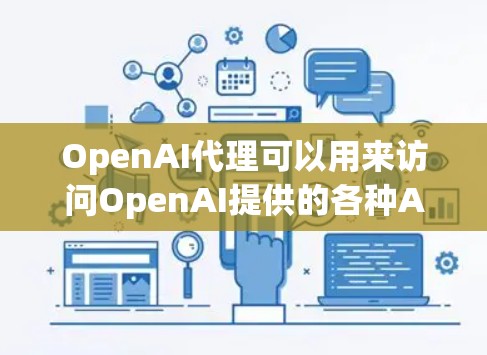 OpenAI代理可以用来访问OpenAI提供的各种AI服务，包括但不限于文本生成、问答、翻译等。以下是一些常见的OpenAI代理使用方法和相关信息