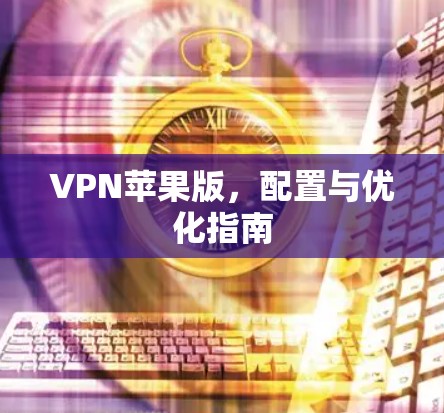 VPN苹果版，配置与优化指南