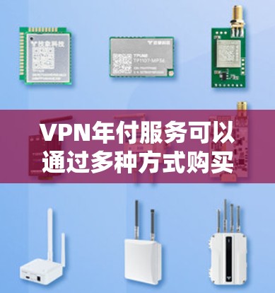 VPN年付服务可以通过多种方式购买，通常是通过官方网站或授权经销商。以下是购买VPN年付服务的一般步骤