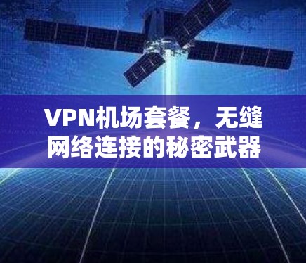 VPN机场套餐，无缝网络连接的秘密武器