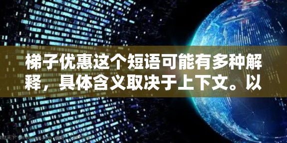 梯子优惠这个短语可能有多种解释，具体含义取决于上下文。以下是一些可能的解释和相关信息