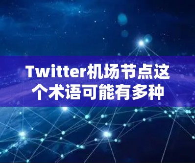 Twitter机场节点这个术语可能有多种解释，具体含义取决于上下文。以下是一些可能的解释和相关信息