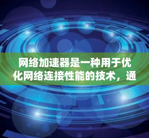 网络加速器是一种用于优化网络连接性能的技术，通过缓存、数据压缩和智能路由等方式减少延迟，提高数据传输速度。以下是对网络加速器及其在Google网络加速器（如Gloo）的应用的详细分析