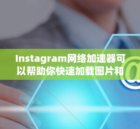 Instagram网络加速器可以帮助你快速加载图片和视频，尤其是在网络速度较慢或不稳定的情况下。以下是一些常用的网络加速器和优化工具，适用于Instagram